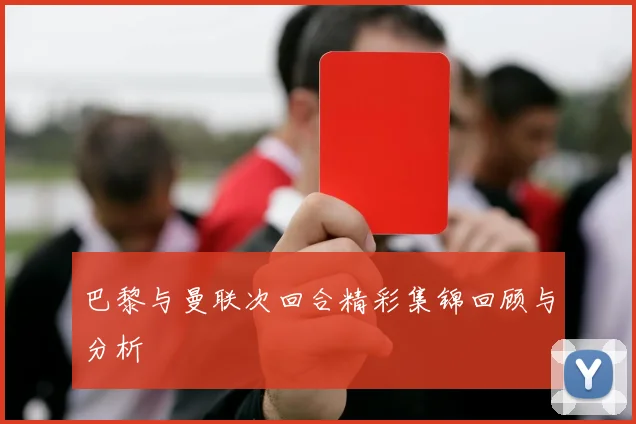 巴黎与曼联次回合精彩集锦回顾与分析