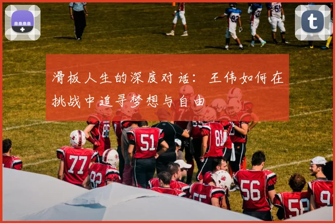 滑板人生的深度对话：王伟如何在挑战中追寻梦想与自由
