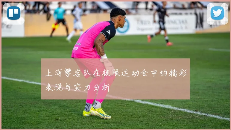 上海攀岩队在极限运动会中的精彩表现与实力分析
