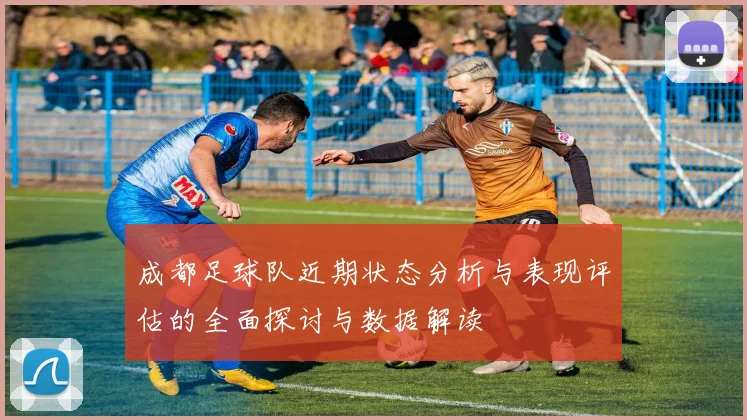 成都足球队近期状态分析与表现评估的全面探讨与数据解读