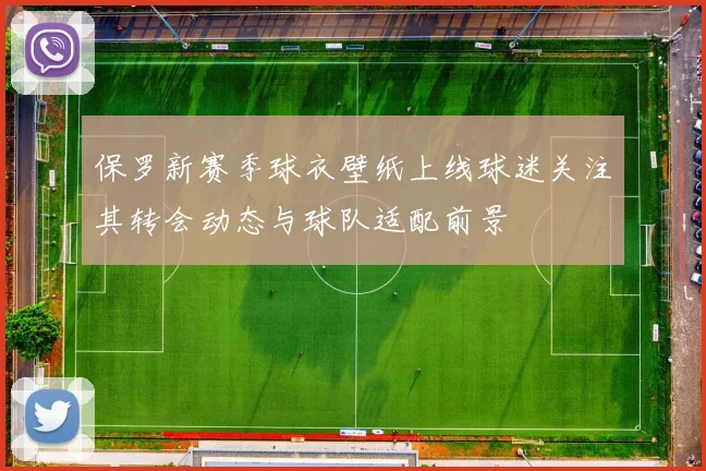 保罗新赛季球衣壁纸上线球迷关注其转会动态与球队适配前景