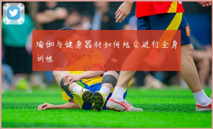 瑜伽与健身器材如何结合进行全身训练