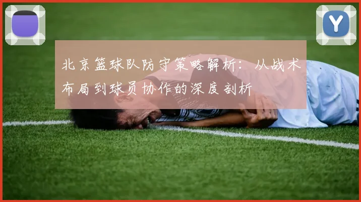 北京篮球队防守策略解析：从战术布局到球员协作的深度剖析