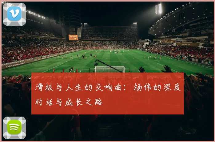 滑板与人生的交响曲：杨伟的深度对话与成长之路