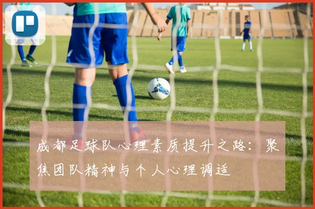 成都足球队心理素质提升之路：聚焦团队精神与个人心理调适